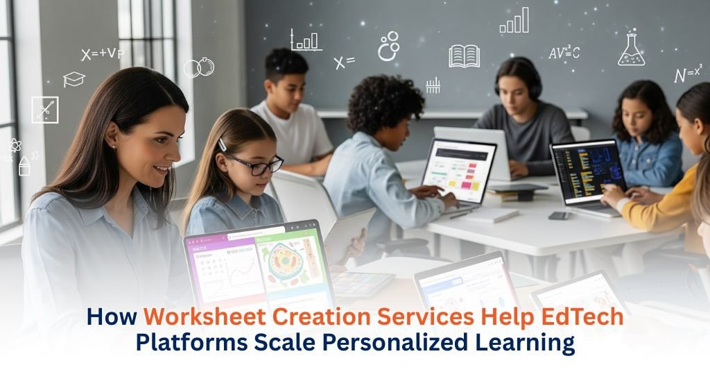 How Worksheet Creation Services Help EdTech Platforms Scale Personalized Learning